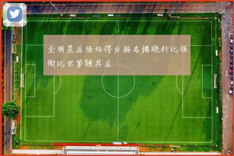 全明星后场均得分排名揭晓科比领衔比尔紧随其后