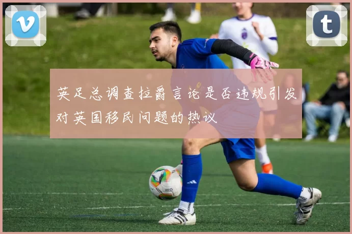 英足总调查拉爵言论是否违规引发对英国移民问题的热议