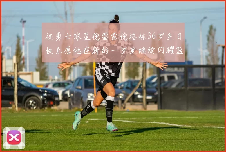 祝勇士球星德雷蒙德格林36岁生日快乐愿他在新的一岁里继续闪耀篮球场