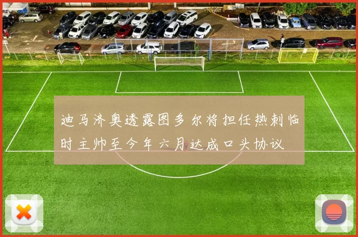 迪马济奥透露图多尔将担任热刺临时主帅至今年六月达成口头协议