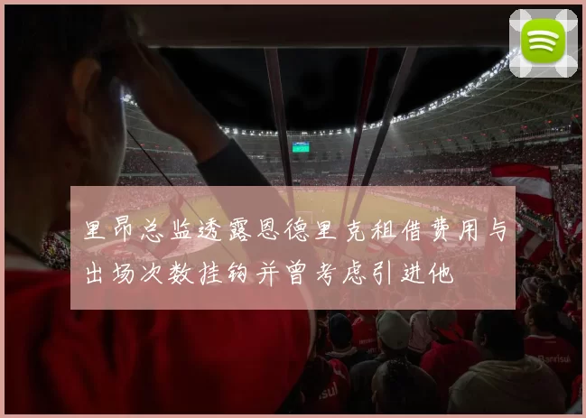 里昂总监透露恩德里克租借费用与出场次数挂钩并曾考虑引进他