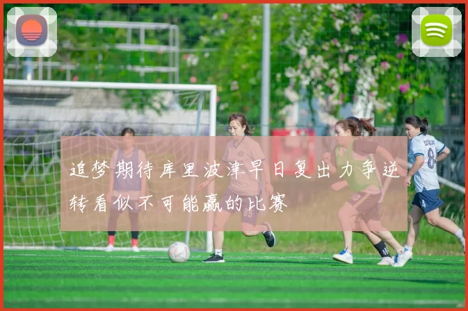 追梦期待库里波津早日复出力争逆转看似不可能赢的比赛